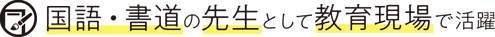 国語・書道の先生として教育現場で活躍