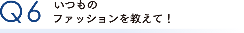 いつものファッションを教えて！