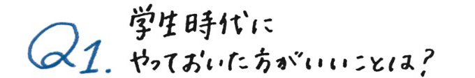 学生時代にやっておいたほうがいいことは?